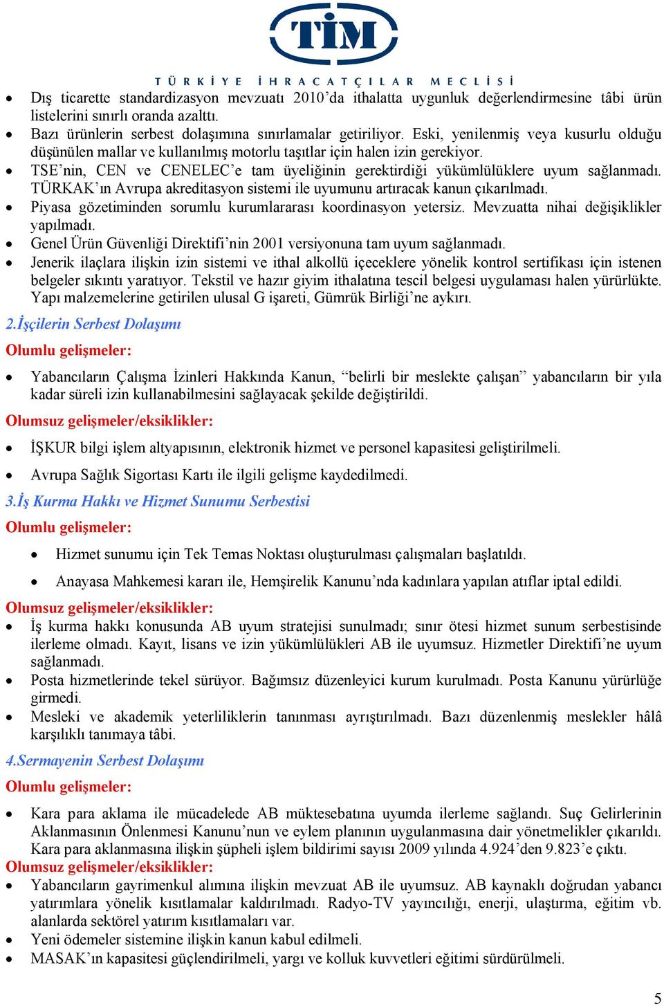 TÜRKAK ın Avrupa akreditasyon sistemi ile uyumunu artıracak kanun çıkarılmadı. Piyasa gözetiminden sorumlu kurumlararası koordinasyon yetersiz. Mevzuatta nihai değişiklikler yapılmadı.