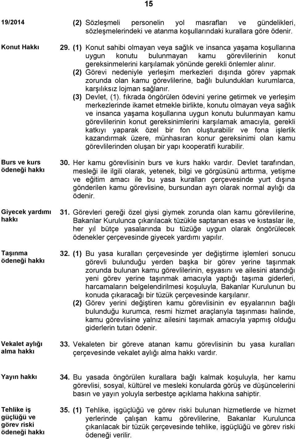 (1) Konut sahibi olmayan veya sağlık ve insanca yaşama koşullarına uygun konutu bulunmayan kamu görevlilerinin konut gereksinmelerini karşılamak yönünde gerekli önlemler alınır.