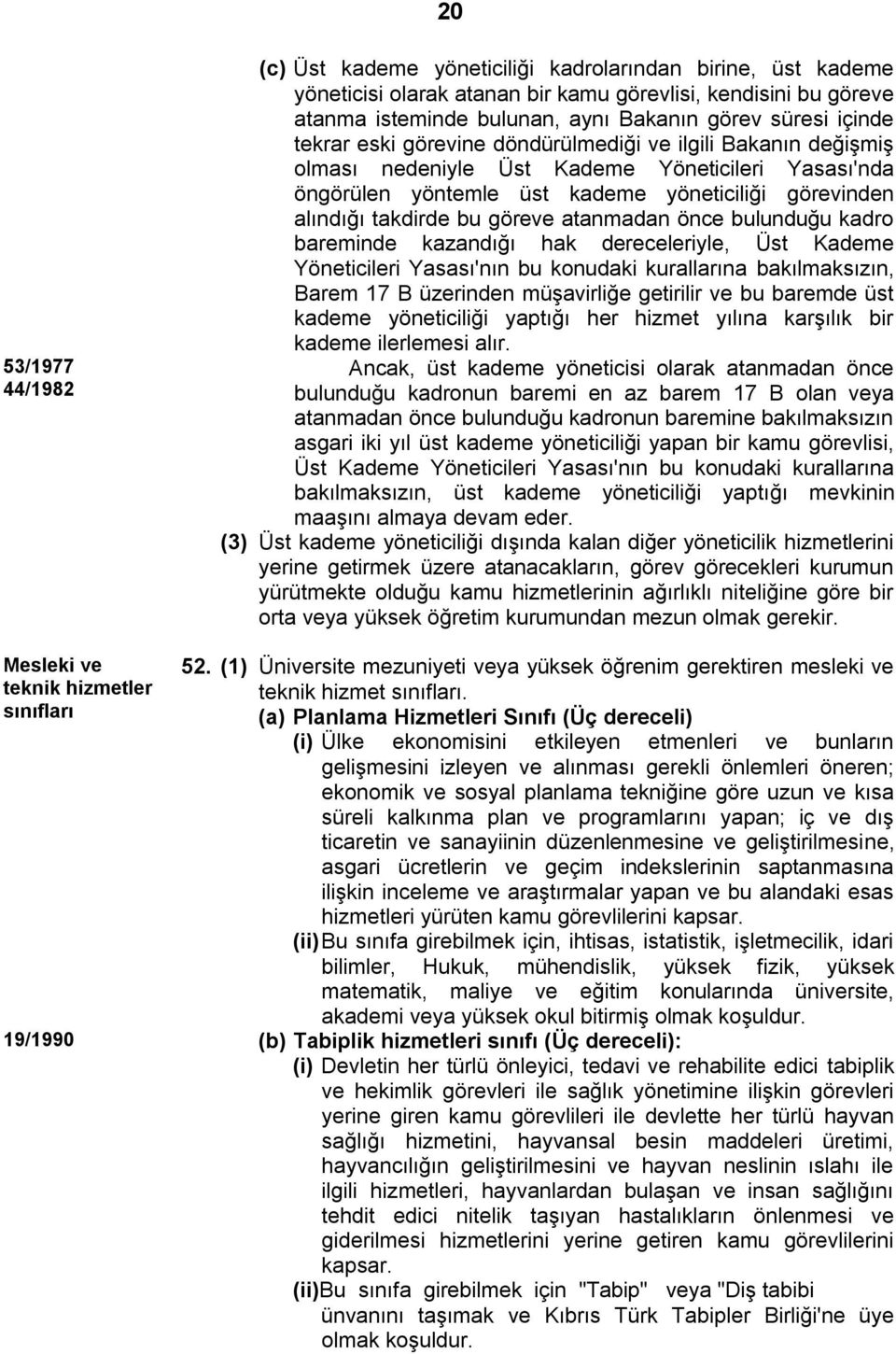 göreve atanmadan önce bulunduğu kadro bareminde kazandığı hak dereceleriyle, Üst Kademe Yöneticileri Yasası'nın bu konudaki kurallarına bakılmaksızın, Barem 17 B üzerinden müşavirliğe getirilir ve bu