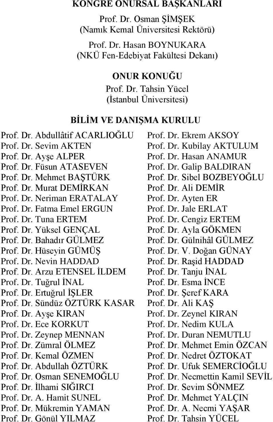 Dr. Tuna ERTEM Prof. Dr. Yüksel GENÇAL Prof. Dr. Bahadır GÜLMEZ Prof. Dr. Hüseyin GÜMÜŞ Prof. Dr. Nevin HADDAD Prof. Dr. Arzu ETENSEL İLDEM Prof. Dr. Tuğrul İNAL Prof. Dr. Ertuğrul İŞLER Prof. Dr. Sündüz ÖZTÜRK KASAR Prof.