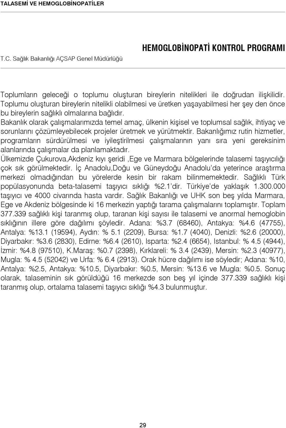 Bakanlık olarak çalışmalarımızda temel amaç, ülkenin kişisel ve toplumsal sağlık, ihtiyaç ve sorunlarını çözümleyebilecek projeler üretmek ve yürütmektir.