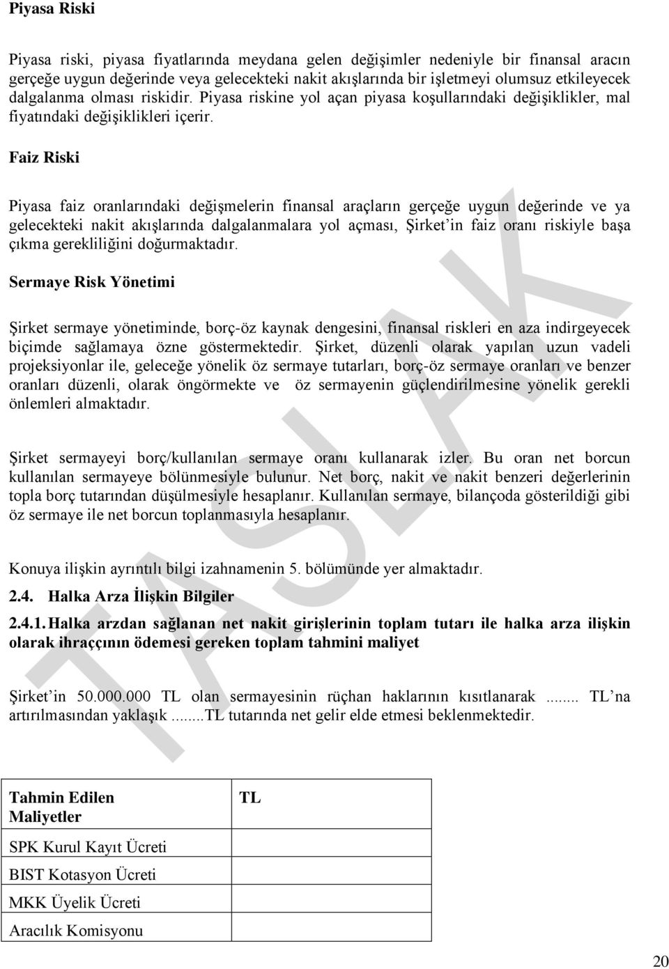 Faiz Riski Piyasa faiz oranlarındaki değiģmelerin finansal araçların gerçeğe uygun değerinde ve ya gelecekteki nakit akıģlarında dalgalanmalara yol açması, ġirket in faiz oranı riskiyle baģa çıkma