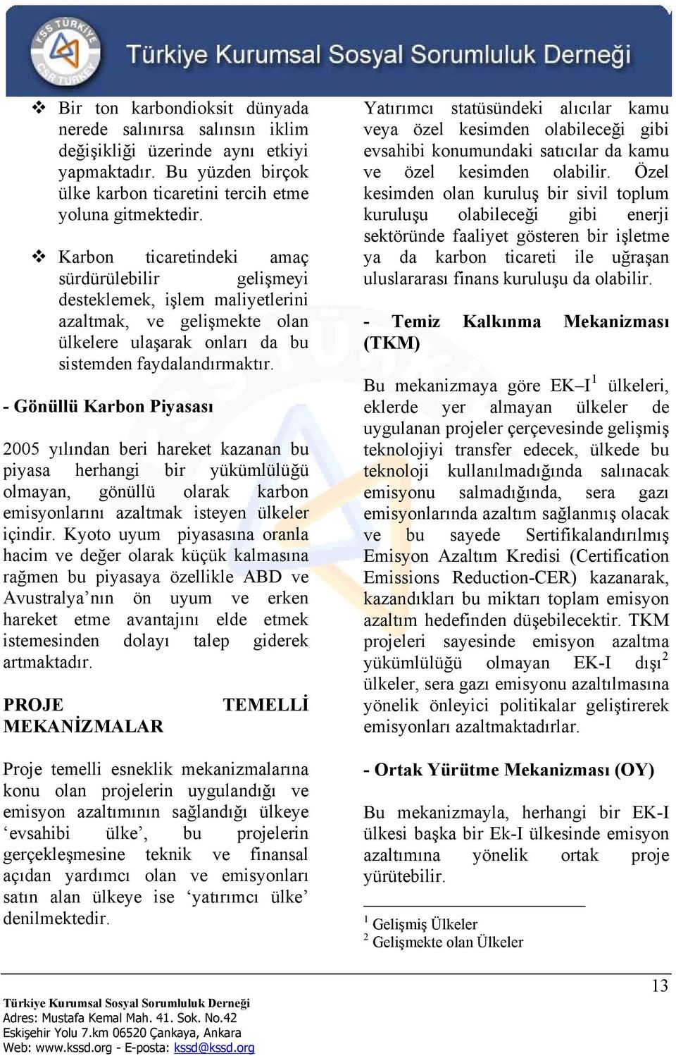 - Gönüllü Karbon Piyasası 2005 yılından beri hareket kazanan bu piyasa herhangi bir yükümlülüğü olmayan, gönüllü olarak karbon emisyonlarını azaltmak isteyen ülkeler içindir.