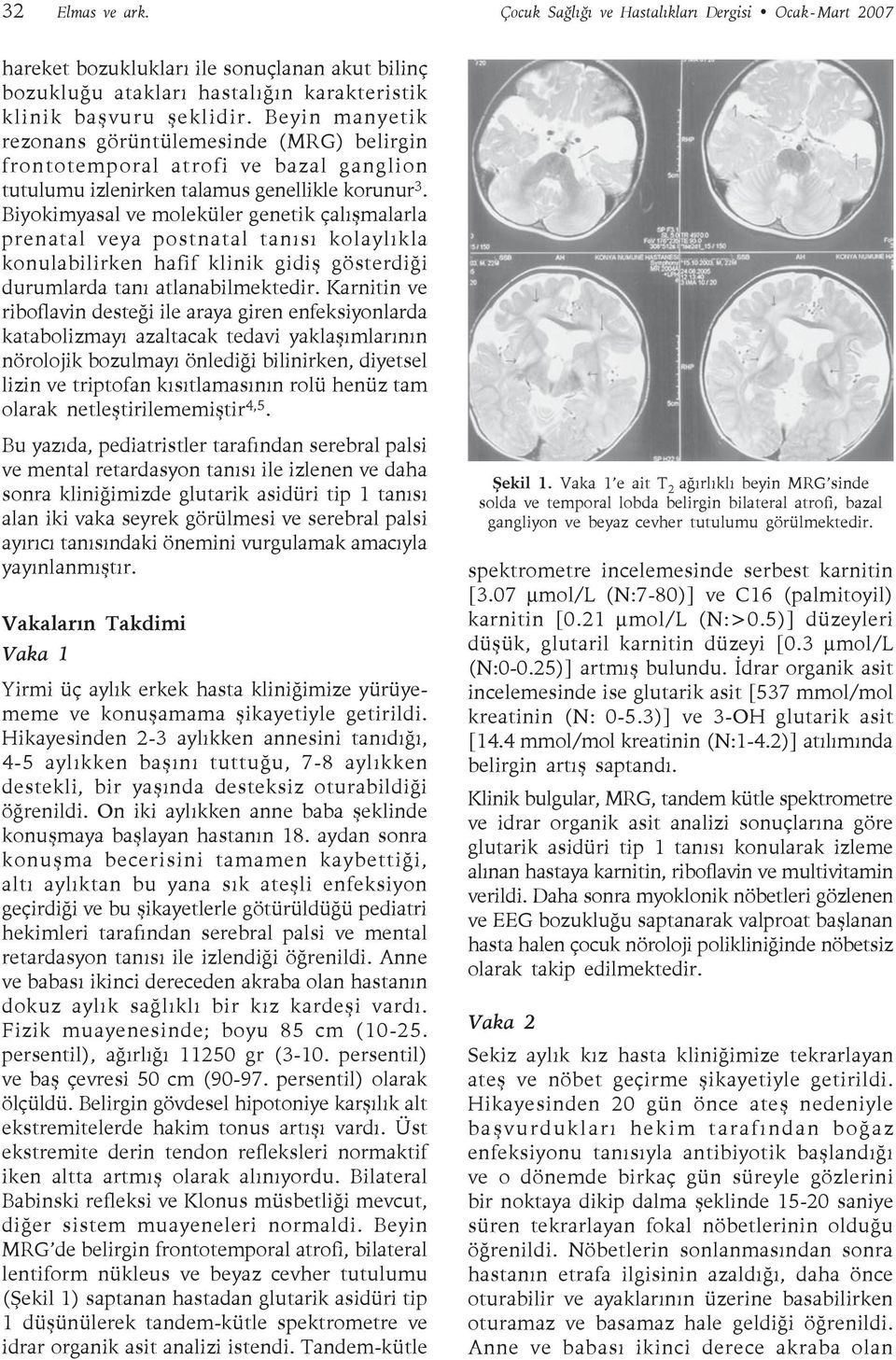 Biyokimyasal ve moleküler genetik çalışmalarla prenatal veya postnatal tanısı kolaylıkla konulabilirken hafif klinik gidiş gösterdiği durumlarda tanı atlanabilmektedir.