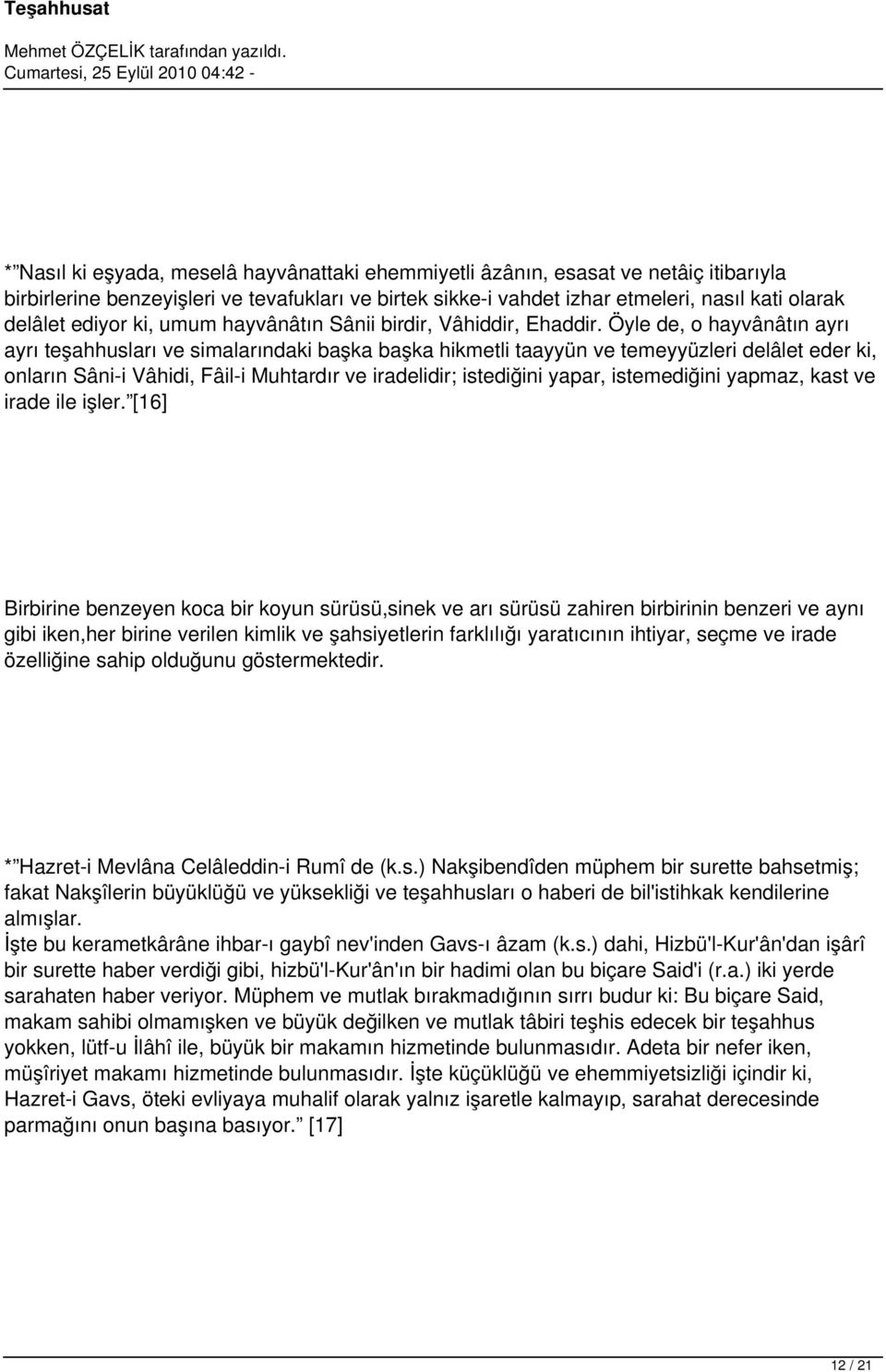 Öyle de, o hayvânâtın ayrı ayrı teşahhusları ve simalarındaki başka başka hikmetli taayyün ve temeyyüzleri delâlet eder ki, onların Sâni-i Vâhidi, Fâil-i Muhtardır ve iradelidir; istediğini yapar,