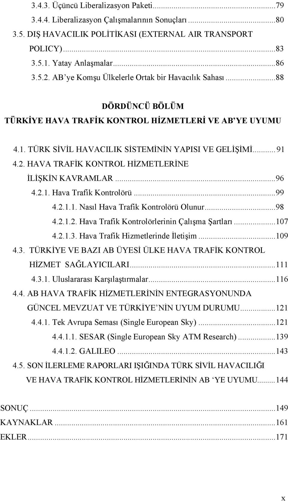 HAVA TRAFİK KONTROL HİZMETLERİNE İLİŞKİN KAVRAMLAR...96 4.2.1. Hava Trafik Kontrolörü...99 4.2.1.1. Nasıl Hava Trafik Kontrolörü Olunur...98 4.2.1.2. Hava Trafik Kontrolörlerinin Çalışma Şartları.