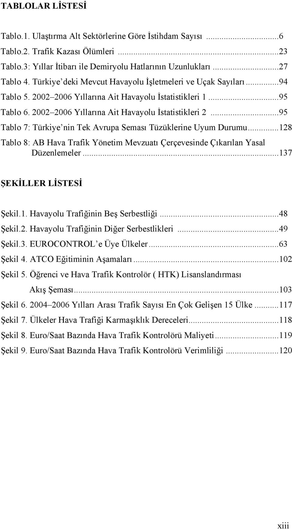 ..95 Tablo 7: Türkiye nin Tek Avrupa Seması Tüzüklerine Uyum Durumu...128 Tablo 8: AB Hava Trafik Yönetim Mevzuatı Çerçevesinde Çıkarılan Yasal Düzenlemeler...137 ŞEKİLLER LİSTESİ Şekil.1. Havayolu Trafiğinin Beş Serbestliği.