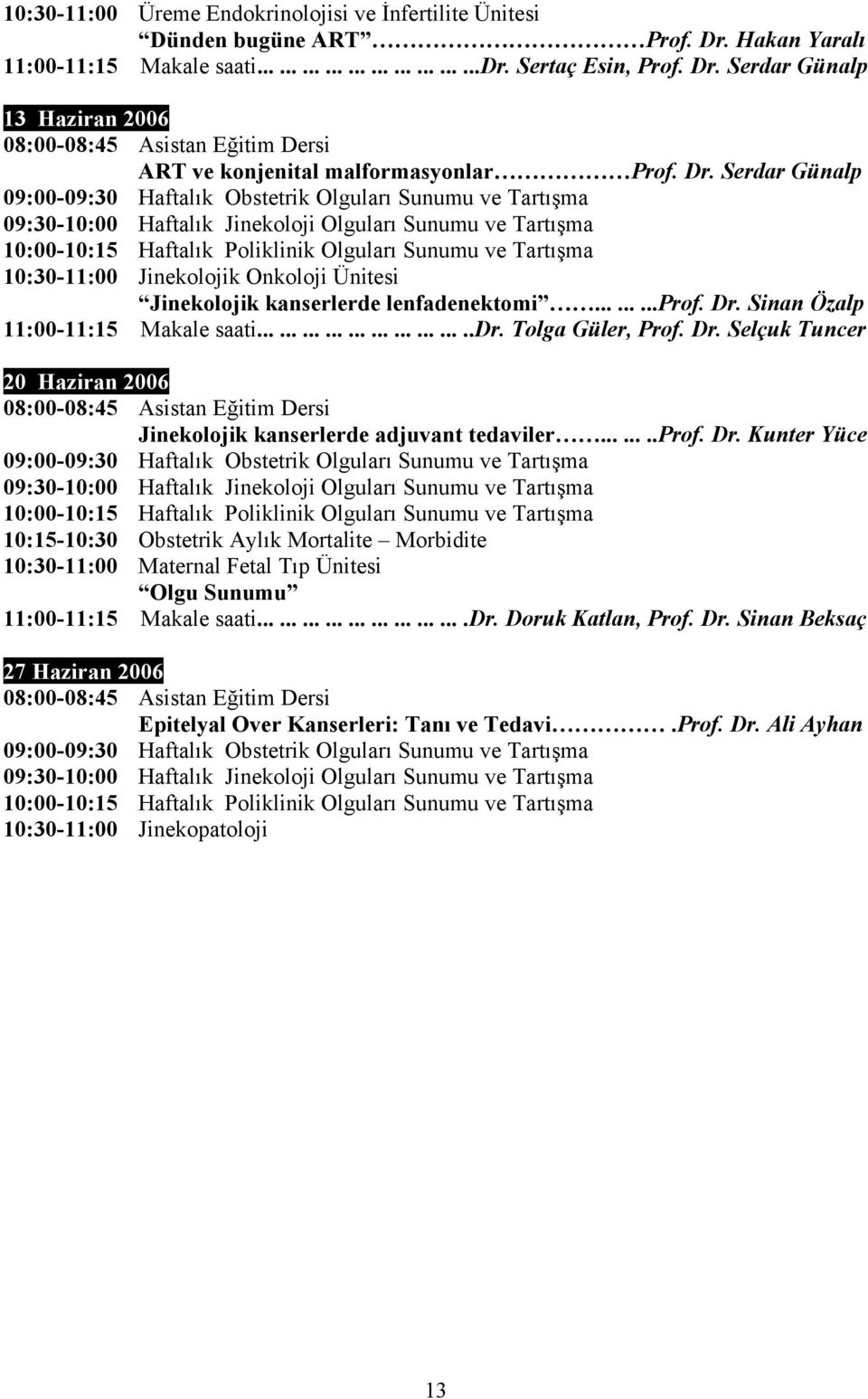 Tolga Güler, Prof. Dr. Selçuk Tuncer 20 Haziran 2006 Jinekolojik kanserlerde adjuvant tedaviler........prof. Dr. Kunter Yüce 10:15-10:30 Obstetrik Aylık Mortalite Morbidite 10:30-11:00 Maternal Fetal Tıp Ünitesi Olgu Sunumu 11:00-11:15 Makale saati.