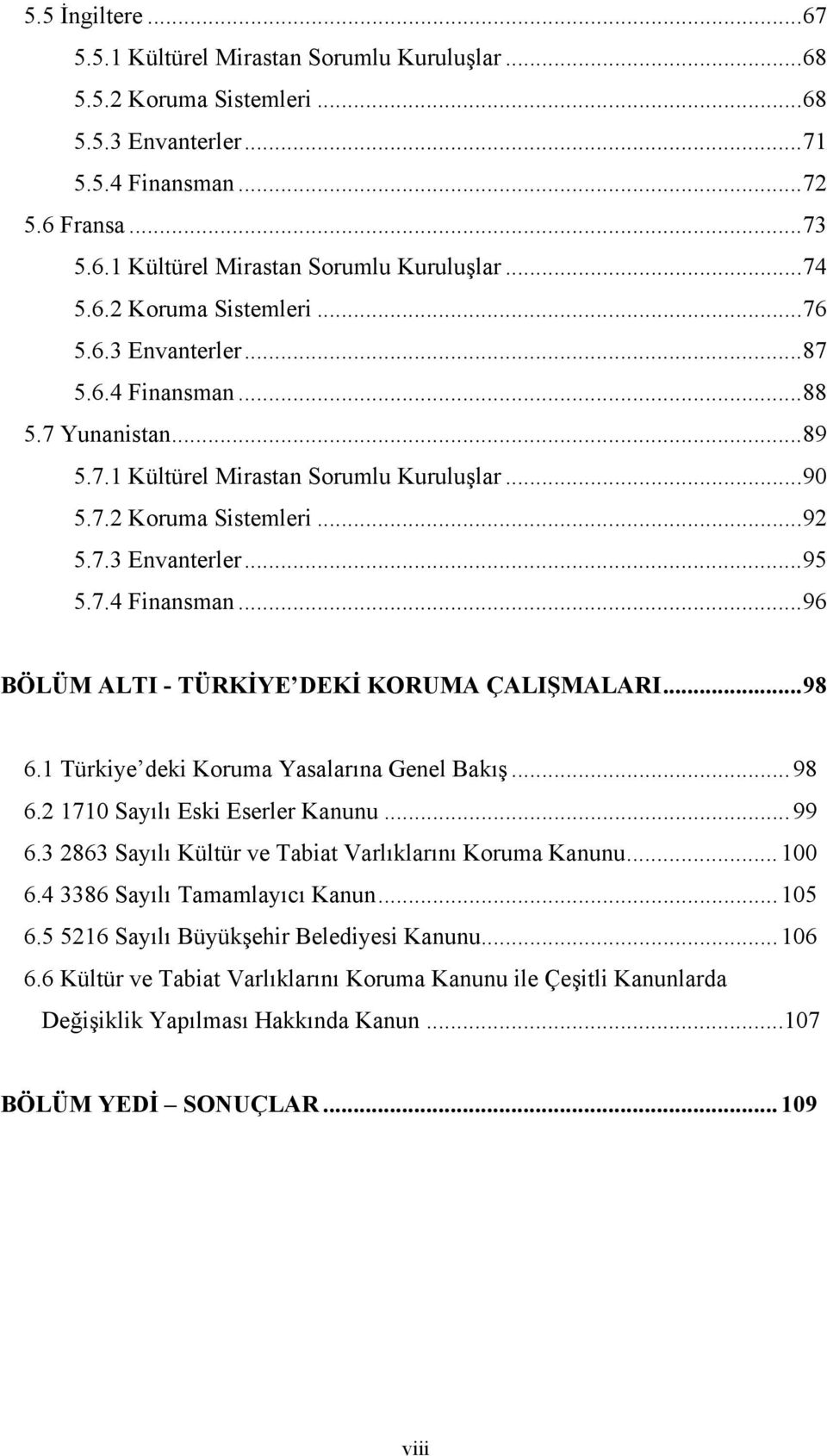 ..98 6.1 Türkiye deki Koruma Yasalarına Genel Bakış...98 6.2 1710 Sayılı Eski Eserler Kanunu...99 6.3 2863 Sayılı Kültür ve Tabiat Varlıklarını Koruma Kanunu...100 6.4 3386 Sayılı Tamamlayıcı Kanun.