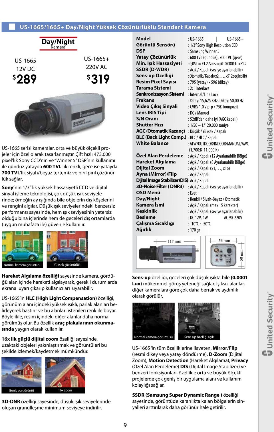 Çift hızlı 473,000 pixel lik Sony CCD nin ve Winner 5 DSP nin kullanımı ile gündüz yatayda 600 TVL lik renkli, gece ise yatayda 700 TVL lik siyah/beyaz tertemiz ve pırıl pırıl çözünürlük sağlar.