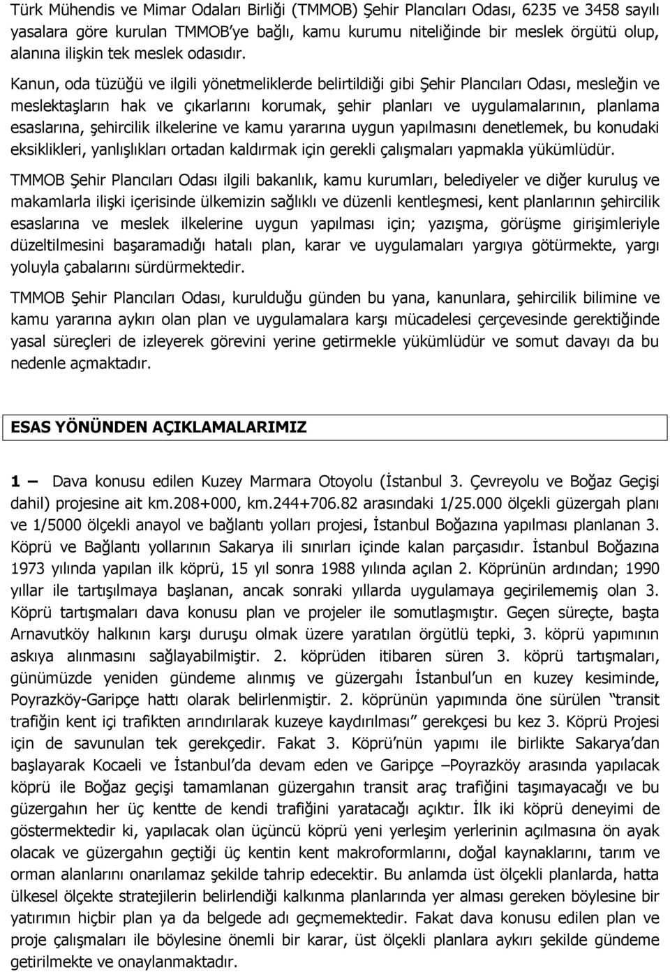 Kanun, oda tüzüğü ve ilgili yönetmeliklerde belirtildiği gibi Şehir Plancıları Odası, mesleğin ve meslektaşların hak ve çıkarlarını korumak, şehir planları ve uygulamalarının, planlama esaslarına,