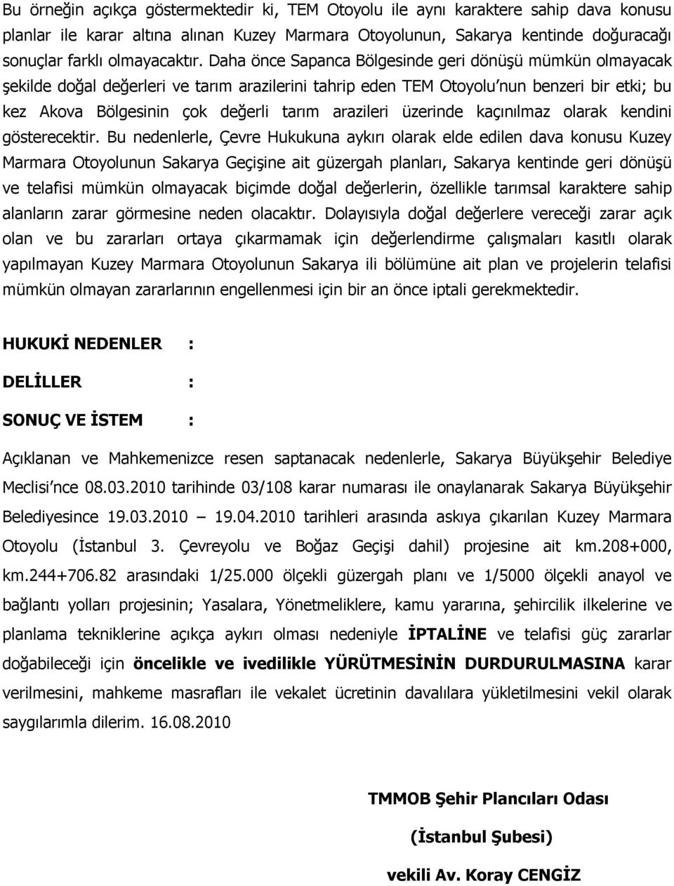 Daha önce Sapanca Bölgesinde geri dönüşü mümkün olmayacak şekilde doğal değerleri ve tarım arazilerini tahrip eden TEM Otoyolu nun benzeri bir etki; bu kez Akova Bölgesinin çok değerli tarım