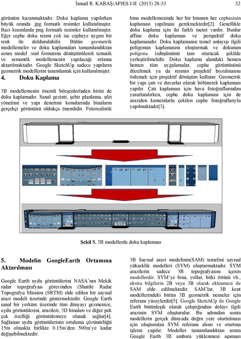 xml formatına dönüştürülerek tematik ve semantik modellemenin yapılacağı ortama aktarılmaktadır. Google SketchUp sadece yapıların geometrik modellerini tanımlamak için kullanılmıştır. 4.