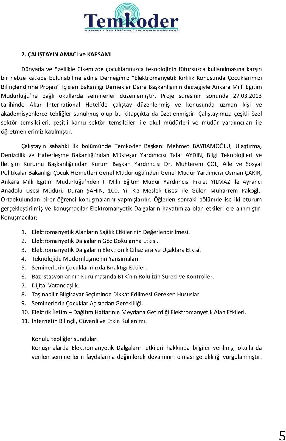 Proje süresinin sonunda 27.03.2013 tarihinde Akar International Hotel de çalıştay düzenlenmiş ve konusunda uzman kişi ve akademisyenlerce tebliğler sunulmuş olup bu kitapçıkta da özetlenmiştir.