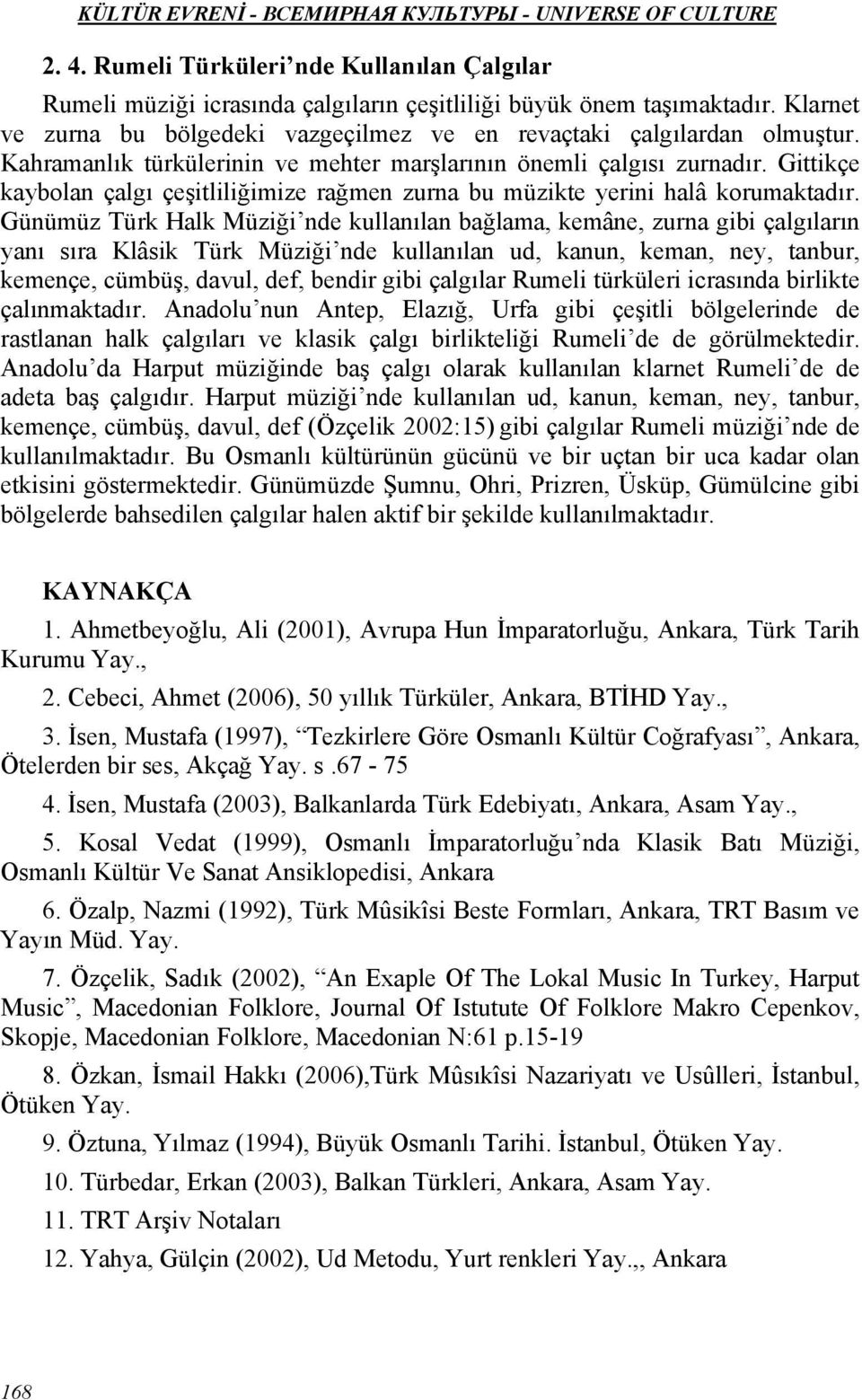 Günümüz Türk Halk Müziği nde kullanılan bağlama, kemâne, zurna gibi çalgıların yanı sıra Klâsik Türk Müziği nde kullanılan ud, kanun, keman, ney, tanbur, kemençe, cümbüş, davul, def, bendir gibi