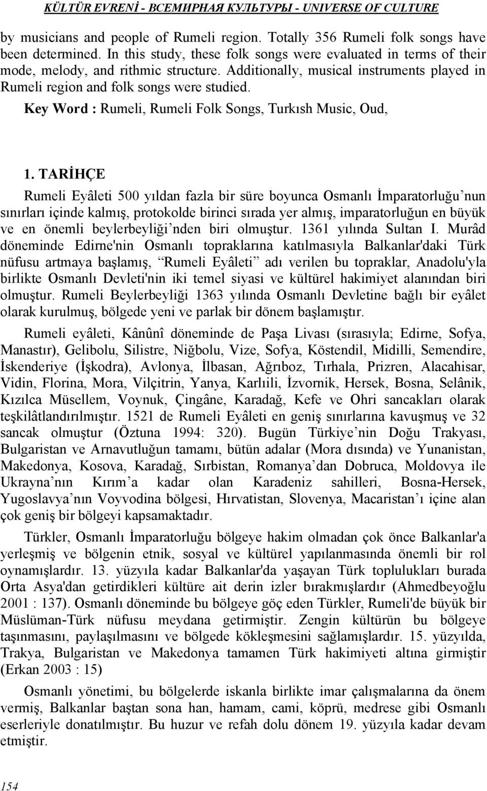 TARİHÇE Rumeli Eyâleti 500 yıldan fazla bir süre boyunca Osmanlı İmparatorluğu nun sınırları içinde kalmış, protokolde birinci sırada yer almış, imparatorluğun en büyük ve en önemli beylerbeyliği