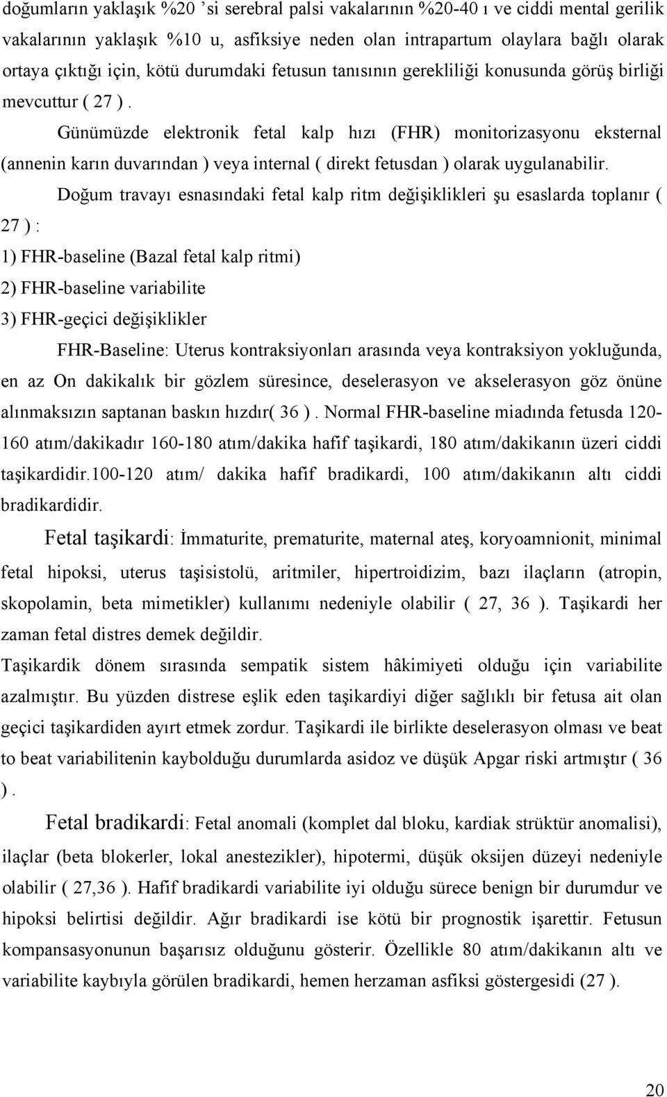 Günümüzde elektronik fetal kalp hızı (FHR) monitorizasyonu eksternal (annenin karın duvarından ) veya internal ( direkt fetusdan ) olarak uygulanabilir.