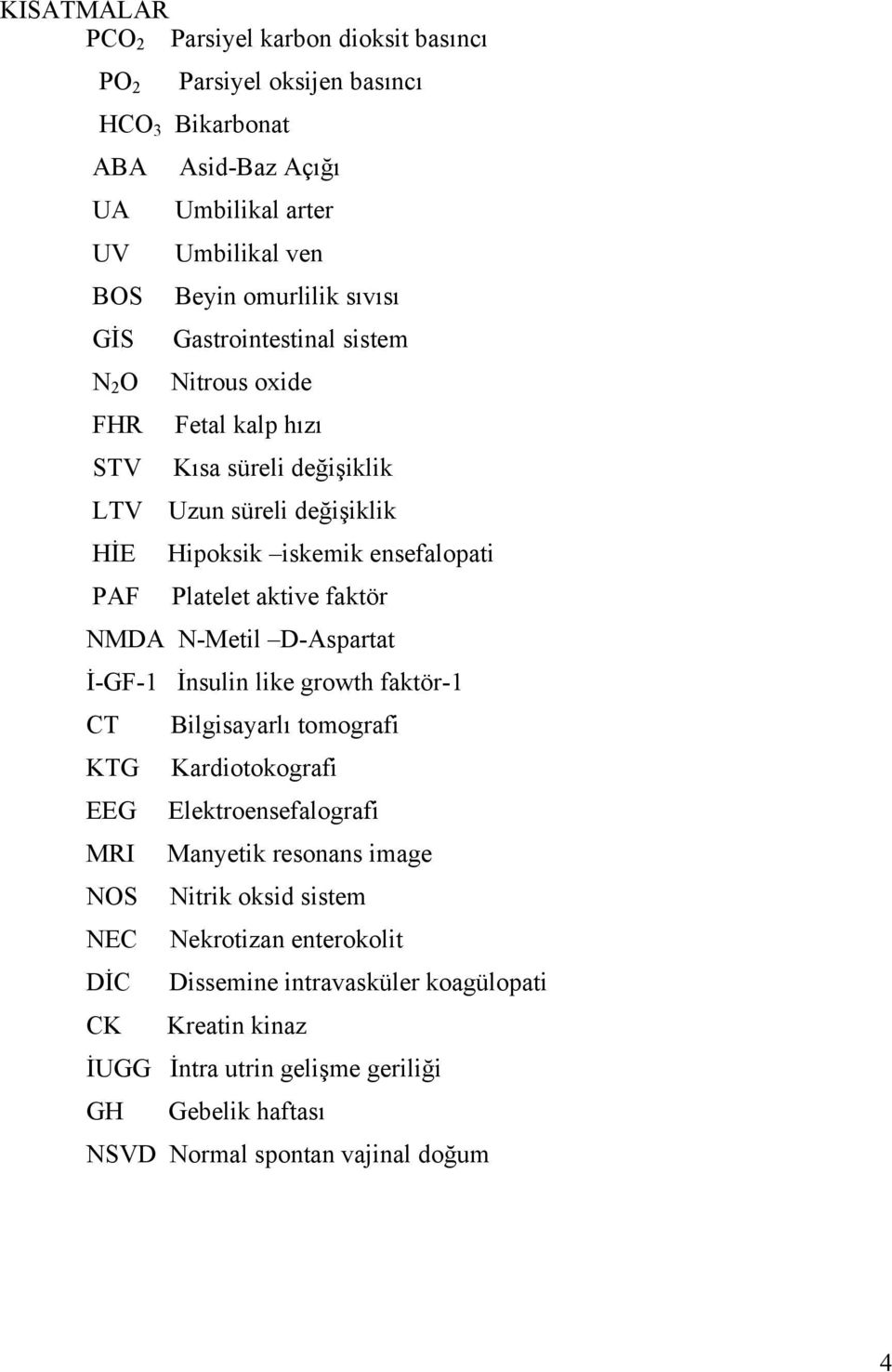 faktör NMDA N-Metil D-Aspartat İ-GF-1 İnsulin like growth faktör-1 CT KTG EEG MRI NOS NEC DİC CK Bilgisayarlı tomografi Kardiotokografi Elektroensefalografi Manyetik resonans