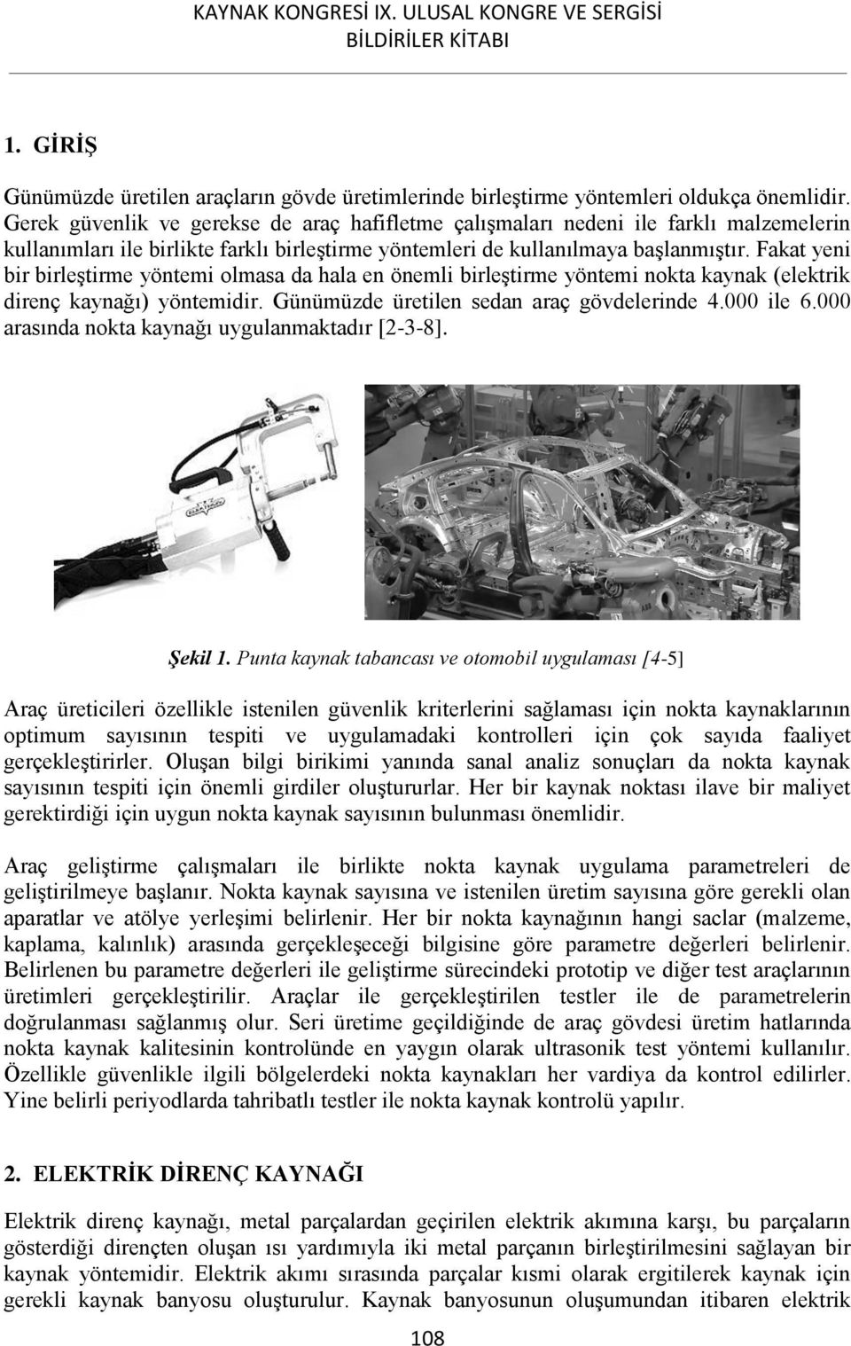 Fakat yeni bir birleştirme yöntemi olmasa da hala en önemli birleştirme yöntemi nokta kaynak (elektrik direnç kaynağı) yöntemidir. Günümüzde üretilen sedan araç gövdelerinde 4.000 ile 6.