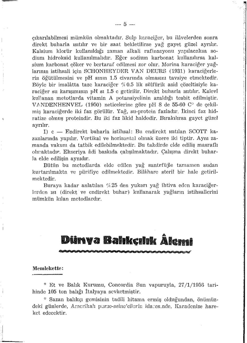 Morina karaciğer yağlarının istihsali için SCHONHEYDER VAN DEURS (1931) karaciğerlerin öğütülmesini ve ph sının 1.5 civarında olmasını tavsiye etmektedir. Böyle bir imalâtta taze karaciğer %0.