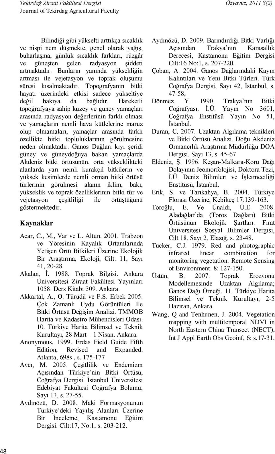 Hareketli topoğrafyaya sahip kuzey ve güney yamaçları arasında radyasyon değerlerinin farklı olması ve yamaçların nemli hava kütlelerine maruz olup olmamaları, yamaçlar arasında farklı özellikte