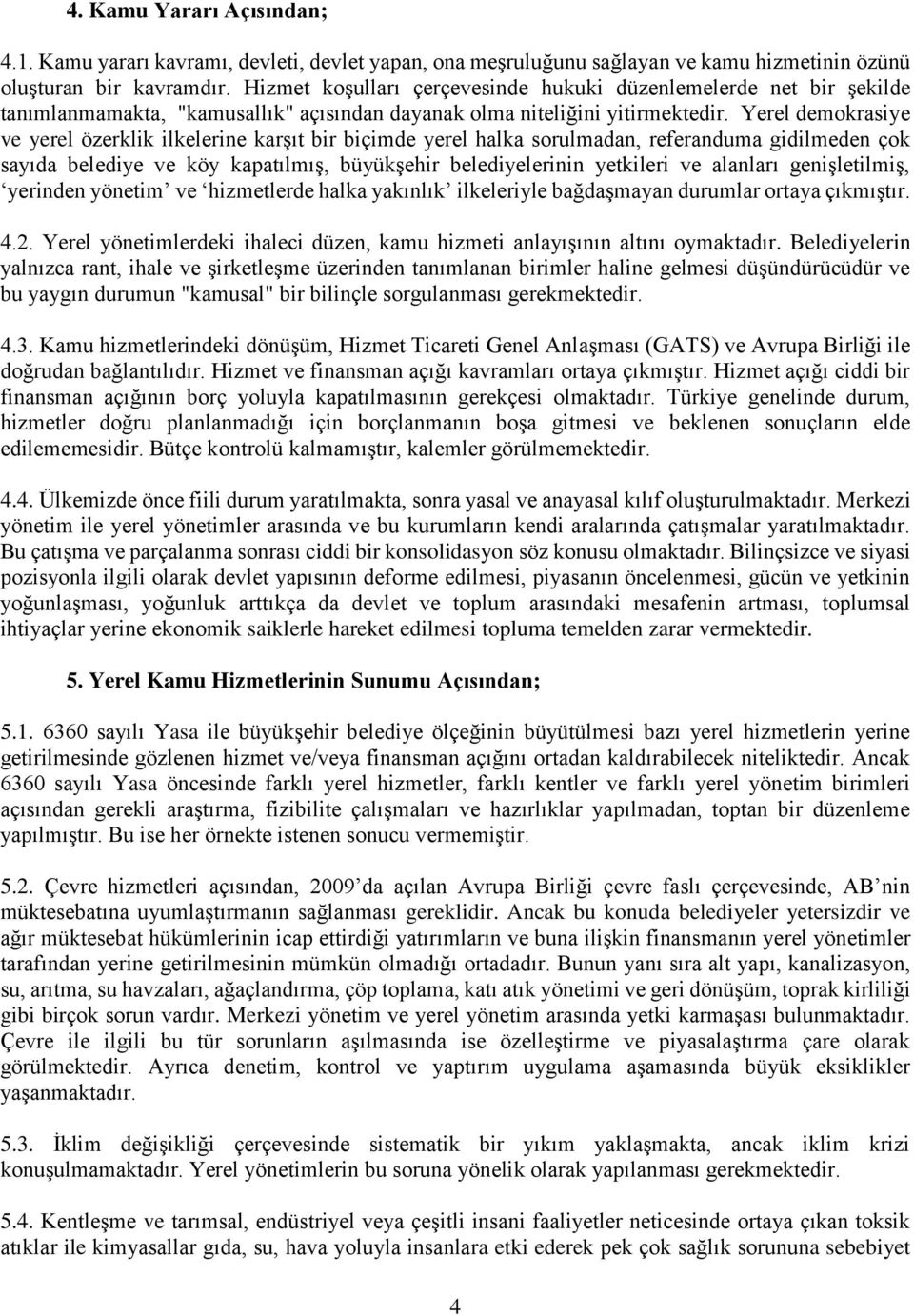 Yerel demokrasiye ve yerel özerklik ilkelerine karşıt bir biçimde yerel halka sorulmadan, referanduma gidilmeden çok sayıda belediye ve köy kapatılmış, büyükşehir belediyelerinin yetkileri ve