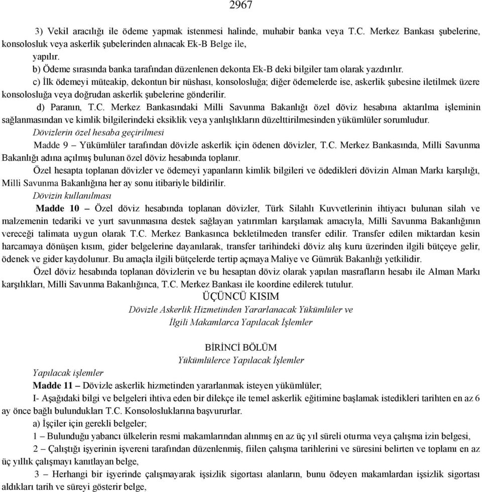 c) İlk ödemeyi müteakip, dekontun bir nüshası, konsolosluğa; diğer ödemelerde ise, askerlik şubesine iletilmek üzere konsolosluğa veya doğrudan askerlik şubelerine gönderilir. d) Paranın, T.C.