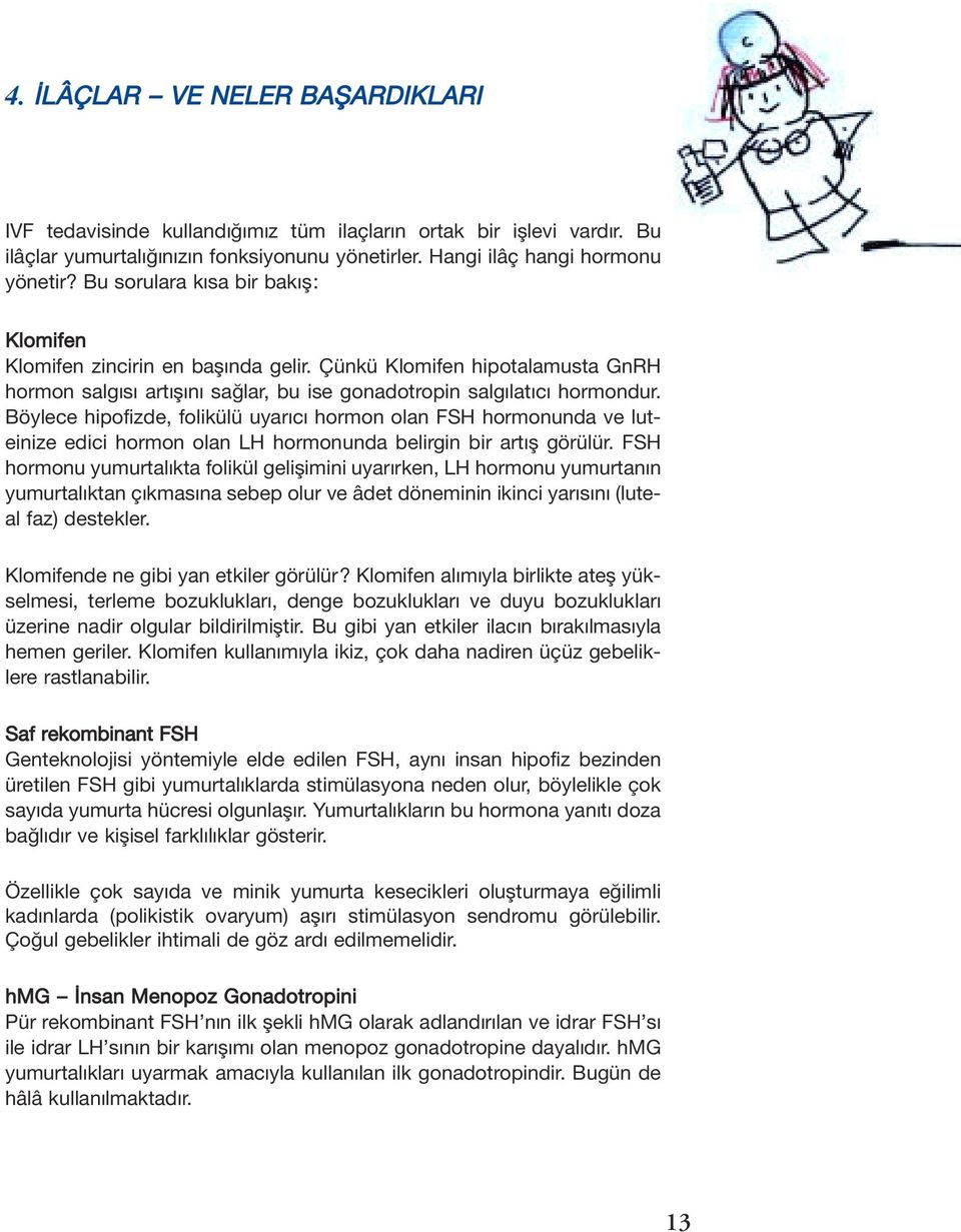 Böylece hipofizde, folikülü uyar c hormon olan FSH hormonunda ve luteinize edici hormon olan LH hormonunda belirgin bir art görülür.