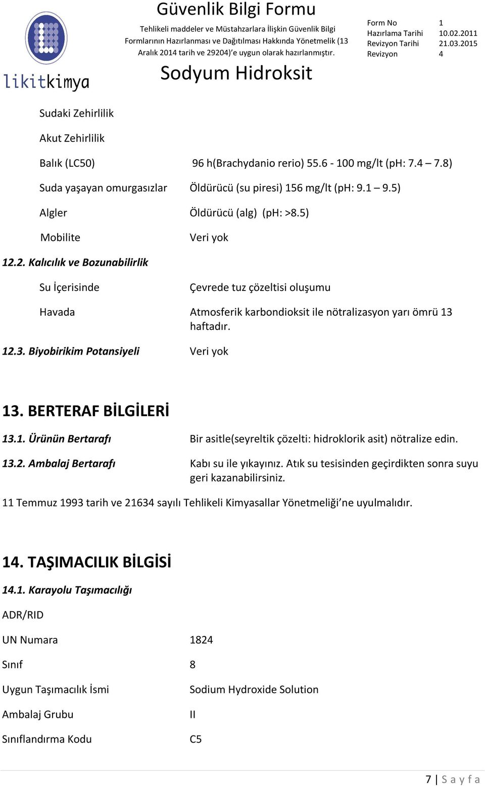 haftadır. 12.3. Biyobirikim Potansiyeli 13. BERTERAF BİLGİLERİ 13.1. Ürünün Bertarafı Bir asitle(seyreltik çözelti: hidroklorik asit) nötralize edin. 13.2. Ambalaj Bertarafı Kabı su ile yıkayınız.