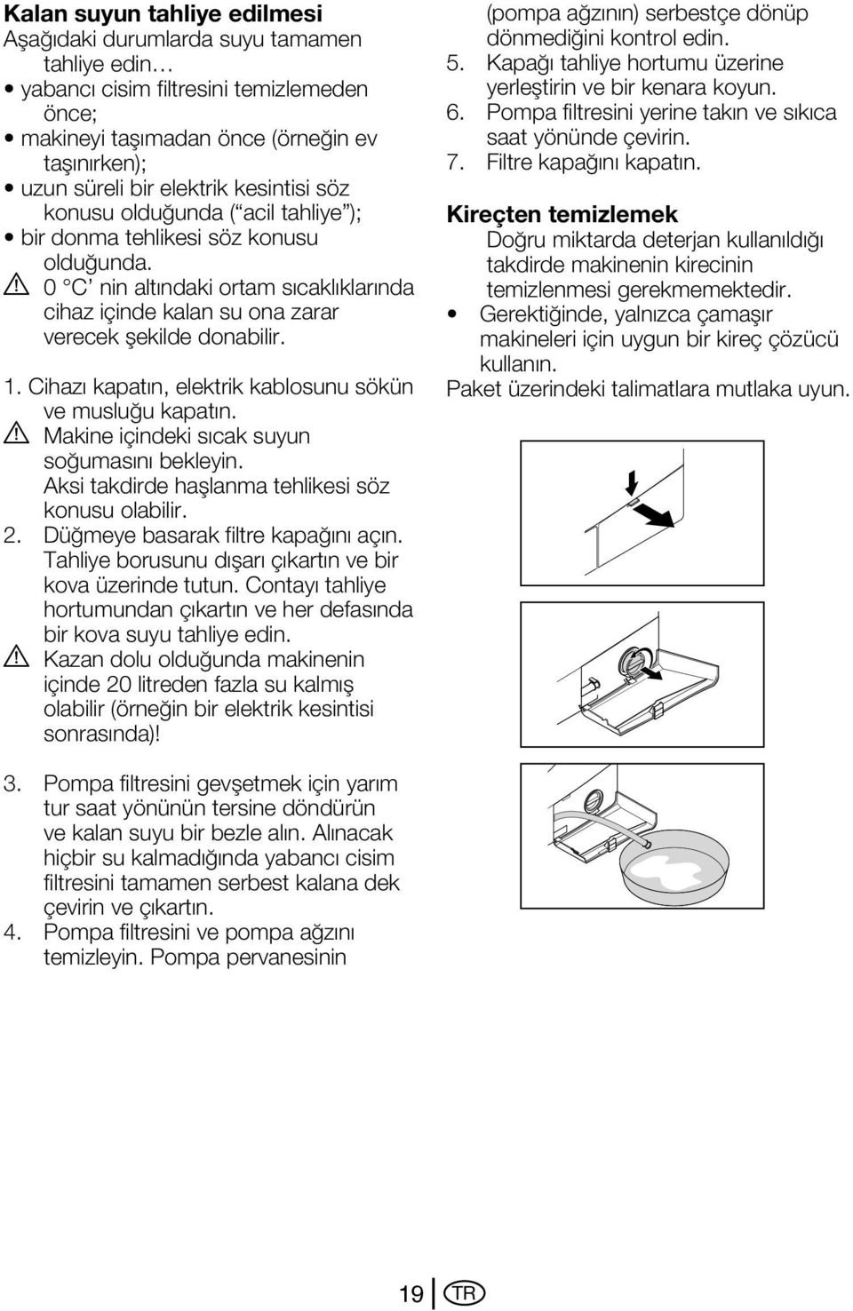 Cihazı kapatın, elektrik kablosunu sökün ve musluğu kapatın. A Makine içindeki sıcak suyun soğumasını bekleyin. Aksi takdirde haşlanma tehlikesi söz konusu olabilir. 2.