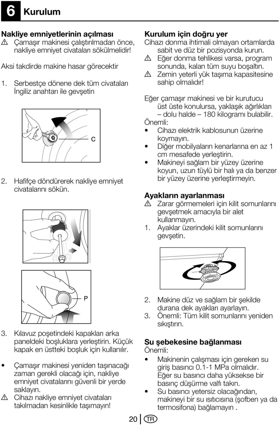 Kurulum için doğru yer Cihazı donma ihtimali olmayan ortamlarda sabit ve düz bir pozisyonda kurun. A Eğer donma tehlikesi varsa, program sonunda, kalan tüm suyu boşaltın.