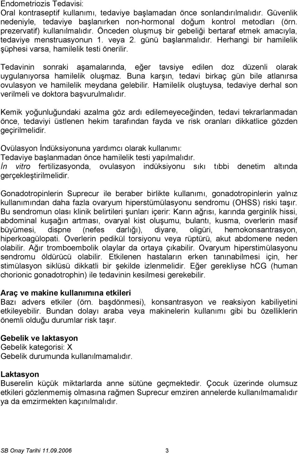 Herhangi bir hamilelik şüphesi varsa, hamilelik testi önerilir. Tedavinin sonraki aşamalarında, eğer tavsiye edilen doz düzenli olarak uygulanıyorsa hamilelik oluşmaz.