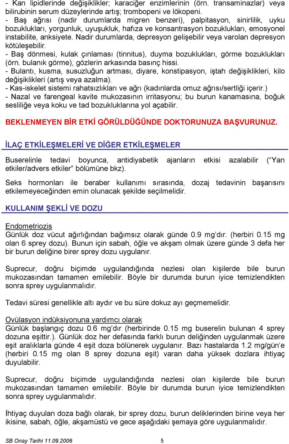 Nadir durumlarda, depresyon gelişebilir veya varolan depresyon kötüleşebilir. - Baş dönmesi, kulak çınlaması (tinnitus), duyma bozuklukları, görme bozuklukları (örn.