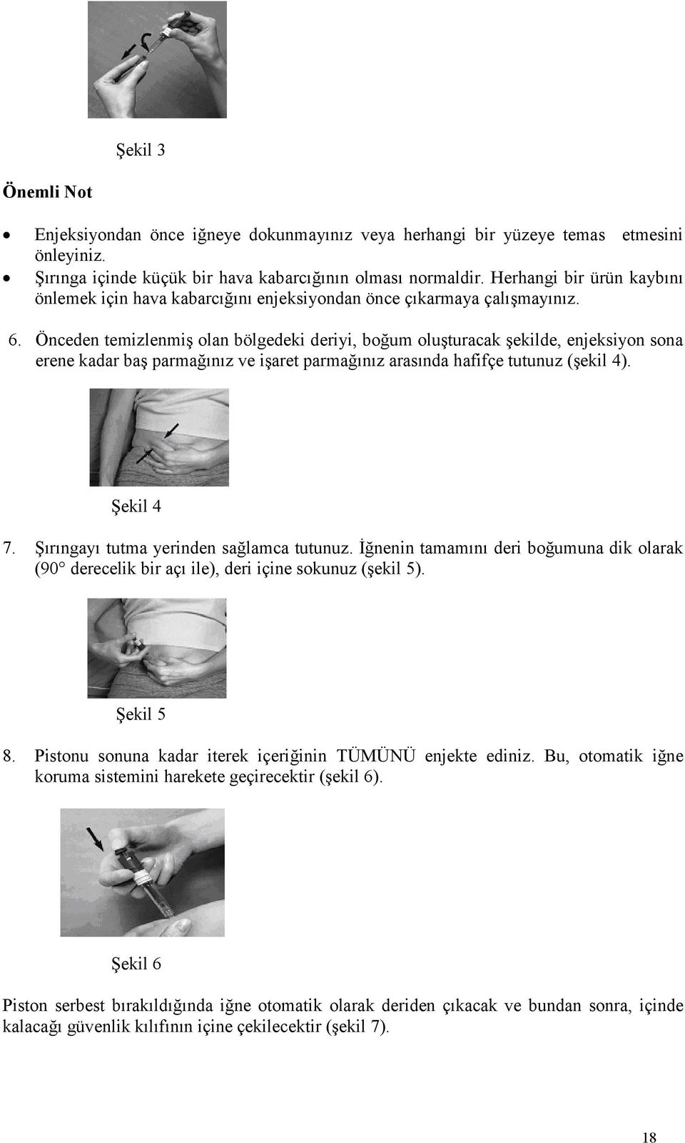 Önceden temizlenmiş olan bölgedeki deriyi, boğum oluşturacak şekilde, enjeksiyon sona erene kadar baş parmağınız ve işaret parmağınız arasında hafifçe tutunuz (şekil 4). Şekil 4 7.