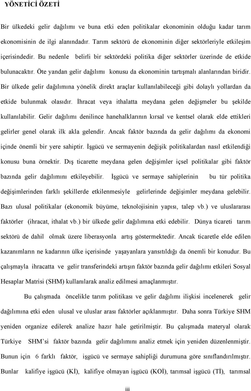 Öte yandan gelir dağılımı konusu da ekonominin tartışmalı alanlarından biridir. Bir ülkede gelir dağılımına yönelik direkt araçlar kullanılabileceği gibi dolaylı yollardan da etkide bulunmak olasıdır.