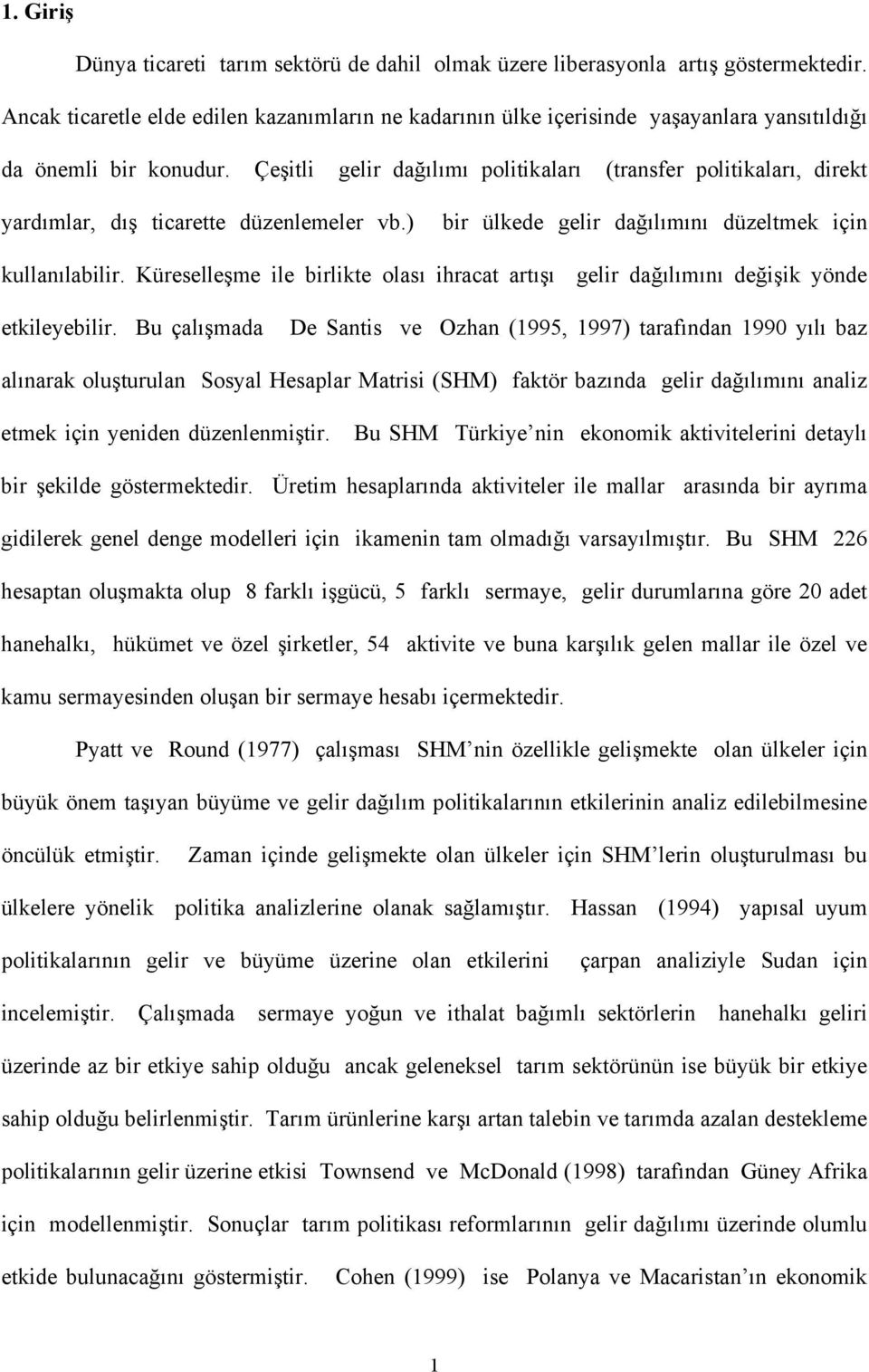 Çeşitli gelir dağılımı politikaları (transfer politikaları, direkt yardımlar, dış ticarette düzenlemeler vb.) bir ülkede gelir dağılımını düzeltmek için kullanılabilir.