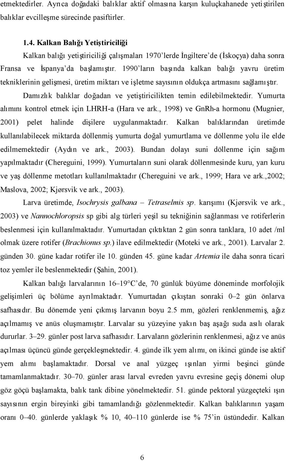 1990 larn banda kalkan balğyavru üretim tekniklerinin gelimesi, üretim miktarve iletme saysn oldukça artmassağlamr. Damzlk balklar doğadan ve yetitiricilikten temin edilebilmektedir.