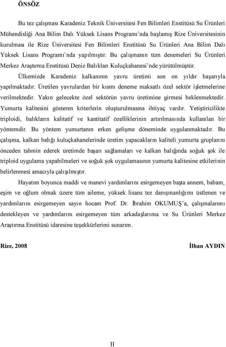 Ülkemizde Karadeniz kalkan yavru üretimi son on yldr baaryla yaplmaktadr. Üretilen yavrulardan bir ksmdeneme maksatlözel sektör iletmelerine verilmektedir.