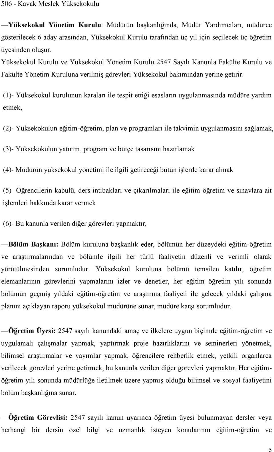 (1)- Yüksekokul kurulunun karaları ile tespit ettiği esasların uygulanmasında müdüre yardım etmek, (2)- Yüksekokulun eğitim-öğretim, plan ve programları ile takvimin uygulanmasını sağlamak, (3)-