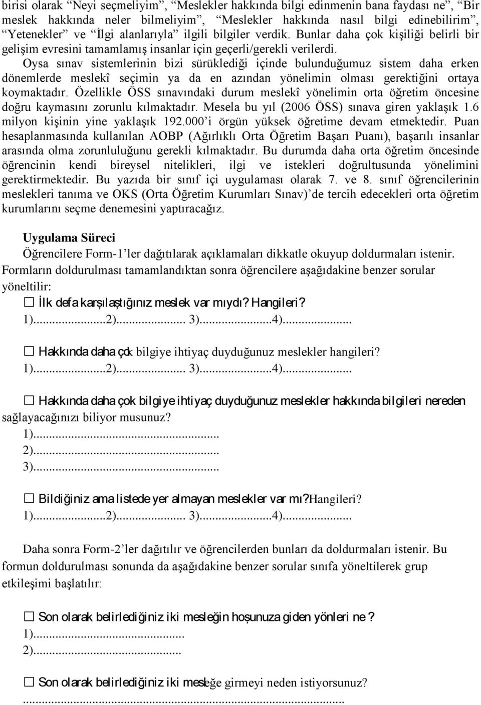 Oysa sınav sistemlerinin bizi sürüklediği içinde bulunduğumuz sistem daha erken dönemlerde meslekî seçimin ya da en azından yönelimin olması gerektiğini ortaya koymaktadır.