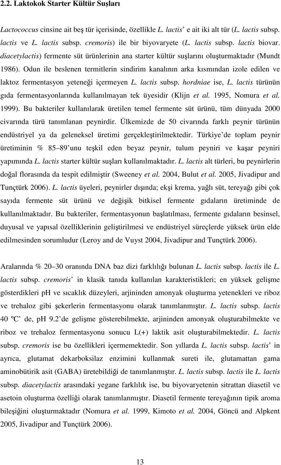 Odun ile beslenen termitlerin sindirim kanalının arka kısmından izole edilen ve laktoz fermentasyon yeteneği içermeyen L. lactis subsp. hordniae ise, L.