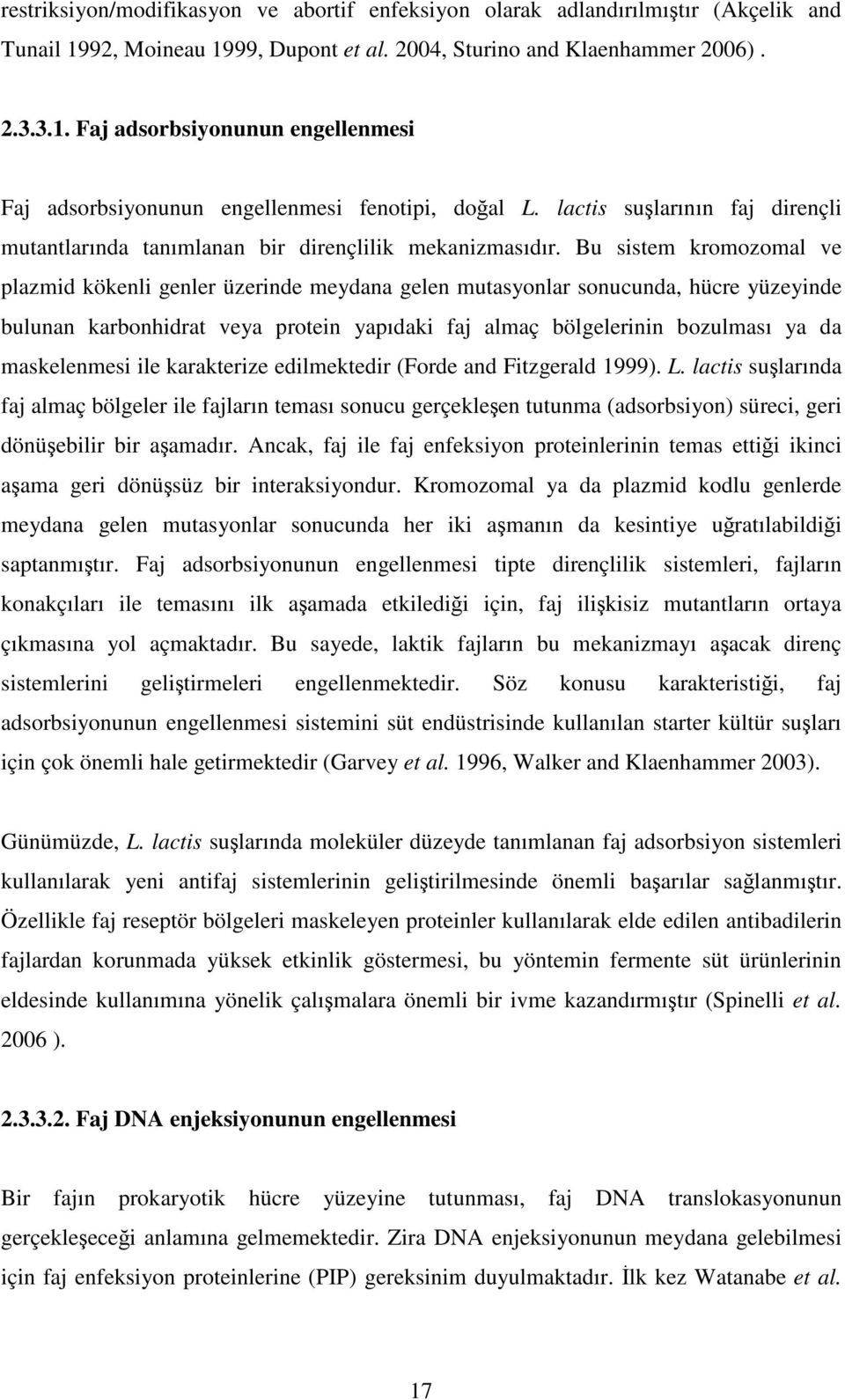 Bu sistem kromozomal ve plazmid kökenli genler üzerinde meydana gelen mutasyonlar sonucunda, hücre yüzeyinde bulunan karbonhidrat veya protein yapıdaki faj almaç bölgelerinin bozulması ya da