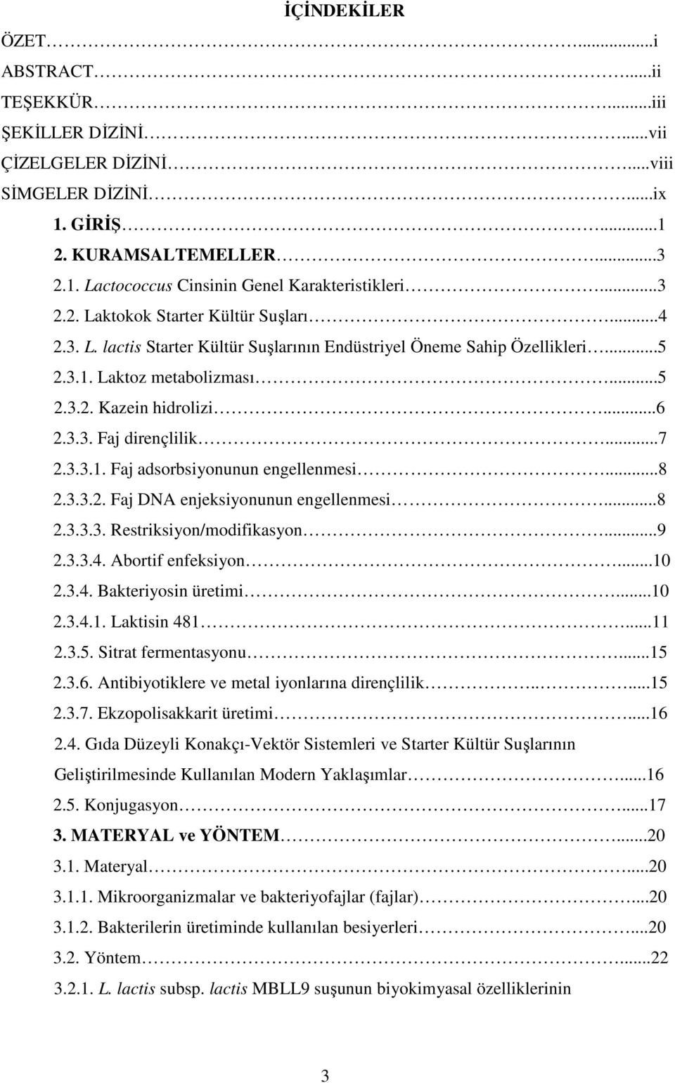 ..7 2.3.3.1. Faj adsorbsiyonunun engellenmesi...8 2.3.3.2. Faj DNA enjeksiyonunun engellenmesi...8 2.3.3.3. Restriksiyon/modifikasyon...9 2.3.3.4. Abortif enfeksiyon...10 2.3.4. Bakteriyosin üretimi.