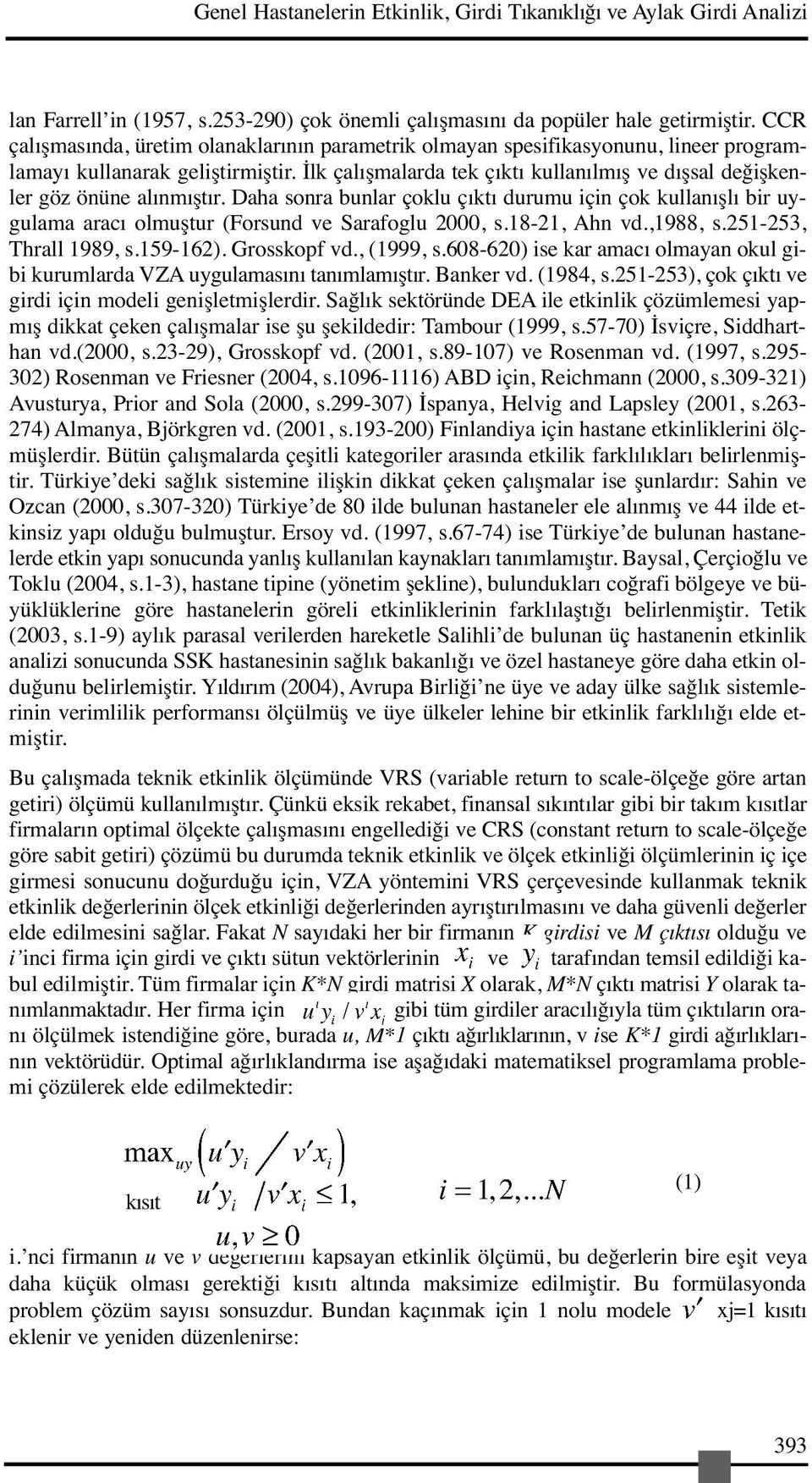 İlk çalışmalarda tek çıktı kullanılmış ve dışsal değişkenler göz önüne alınmıştır. Daha sonra bunlar çoklu çıktı durumu için çok kullanışlı bir uygulama aracı olmuştur (Forsund ve Sarafoglu 2000, s.