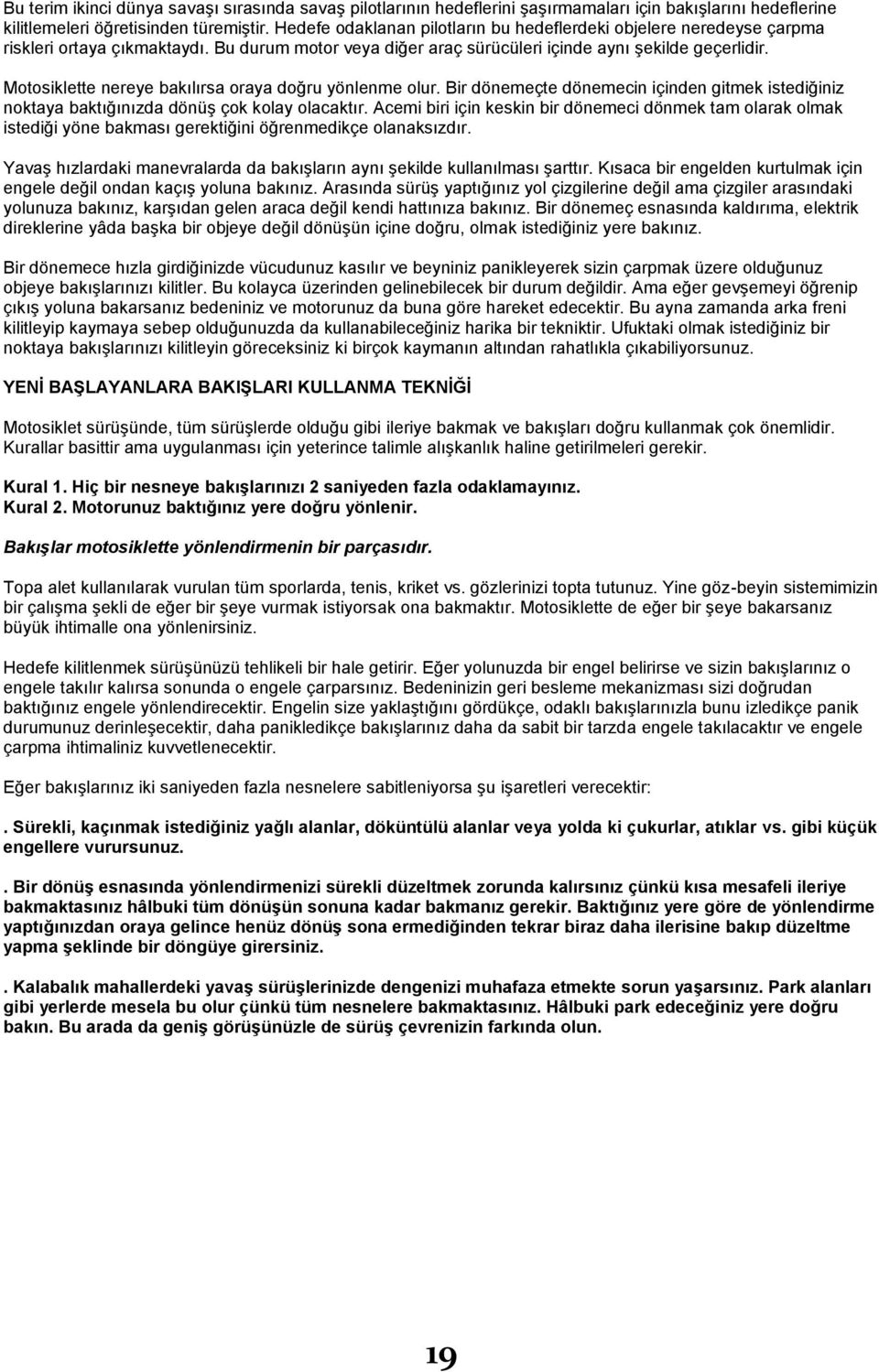 Motosiklette nereye bakılırsa oraya doğru yönlenme olur. Bir dönemeçte dönemecin içinden gitmek istediğiniz noktaya baktığınızda dönüģ çok kolay olacaktır.