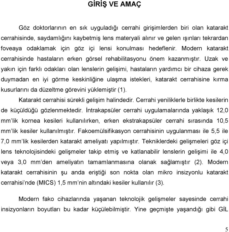 Uzak ve yakın için farklı odakları olan lenslerin gelişimi, hastaların yardımcı bir cihaza gerek duymadan en iyi görme keskinliğine ulaşma istekleri, katarakt cerrahisine kırma kusurlarını da