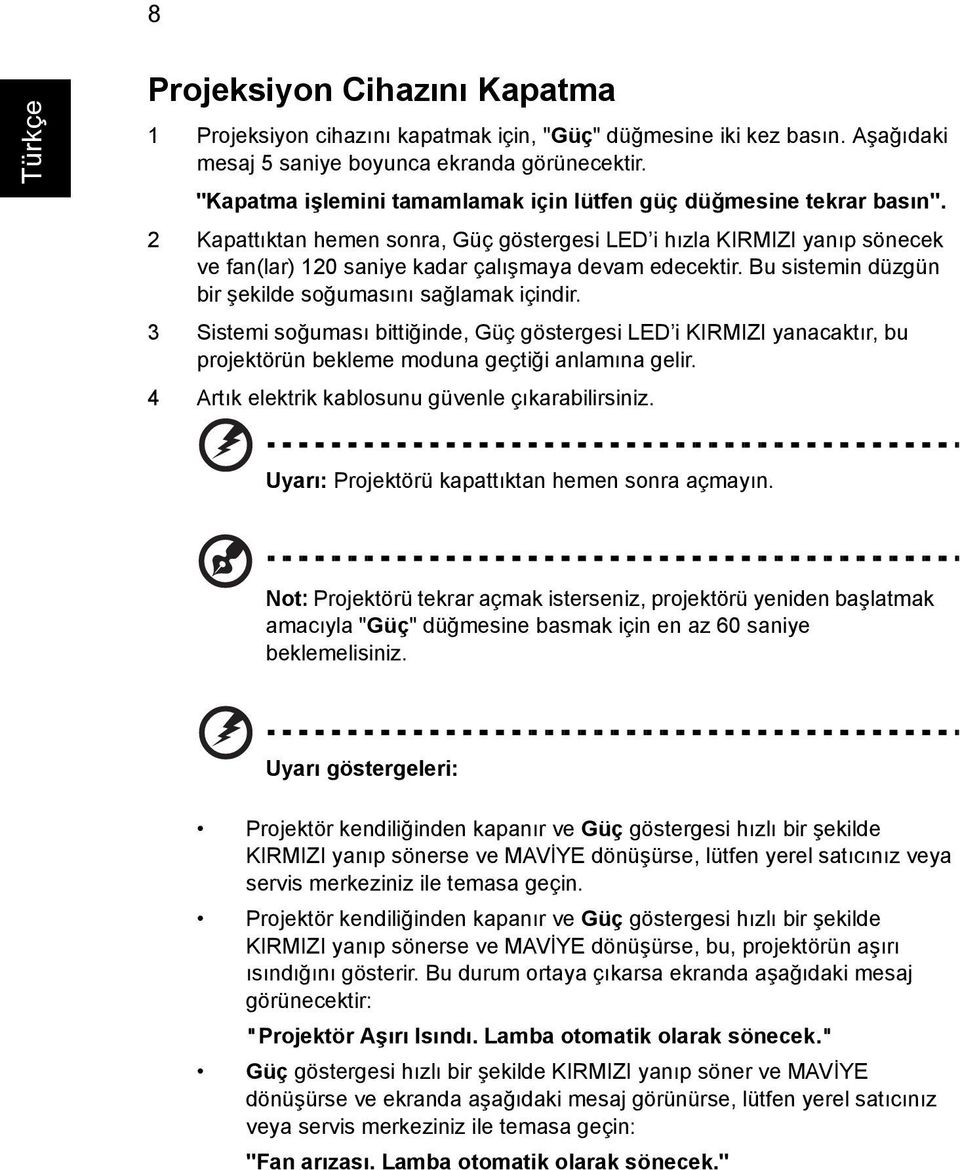 2 Kapattıktan hemen sonra, Güç göstergesi LED i hızla KIRMIZI yanıp sönecek ve fan(lar) 120 saniye kadar çalışmaya devam edecektir. Bu sistemin düzgün bir şekilde soğumasını sağlamak içindir.