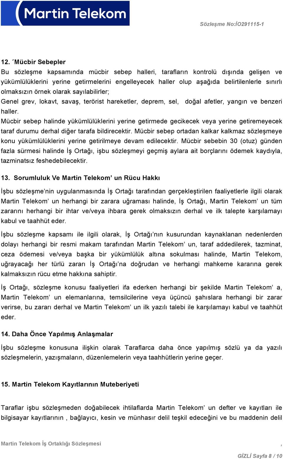 Mücbir sebep halinde yükümlülüklerini yerine getirmede gecikecek veya yerine getiremeyecek taraf durumu derhal diğer tarafa bildirecektir.