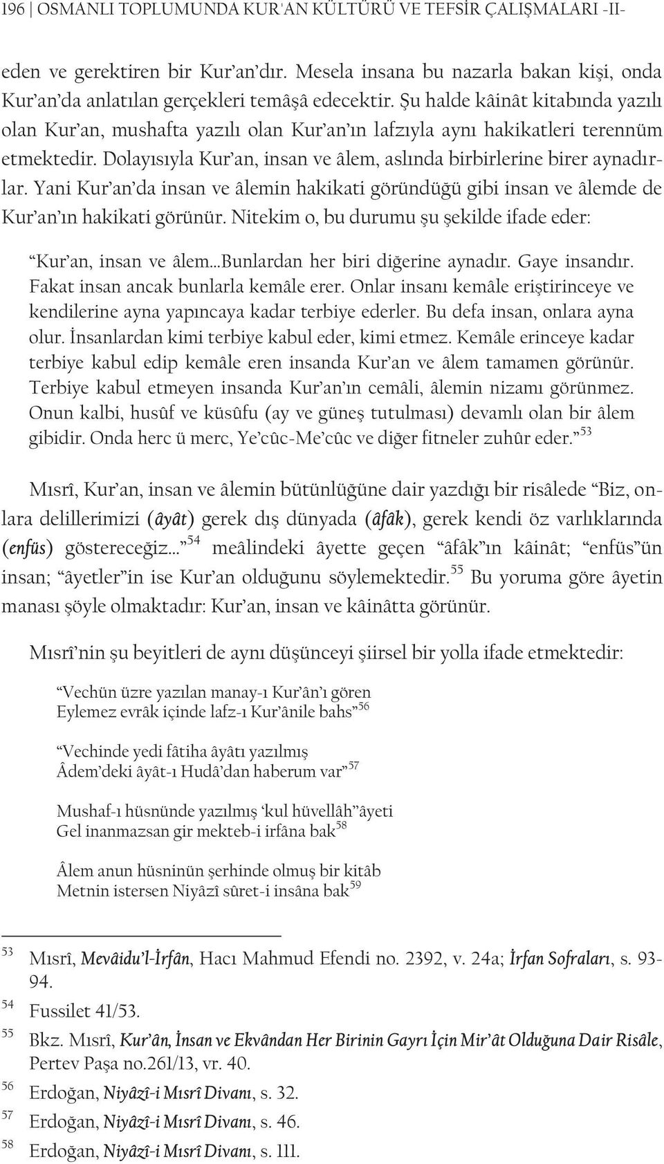 Yani Kur an da insan ve âlemin hakikati göründüğü gibi insan ve âlemde de Kur an ın hakikati görünür.