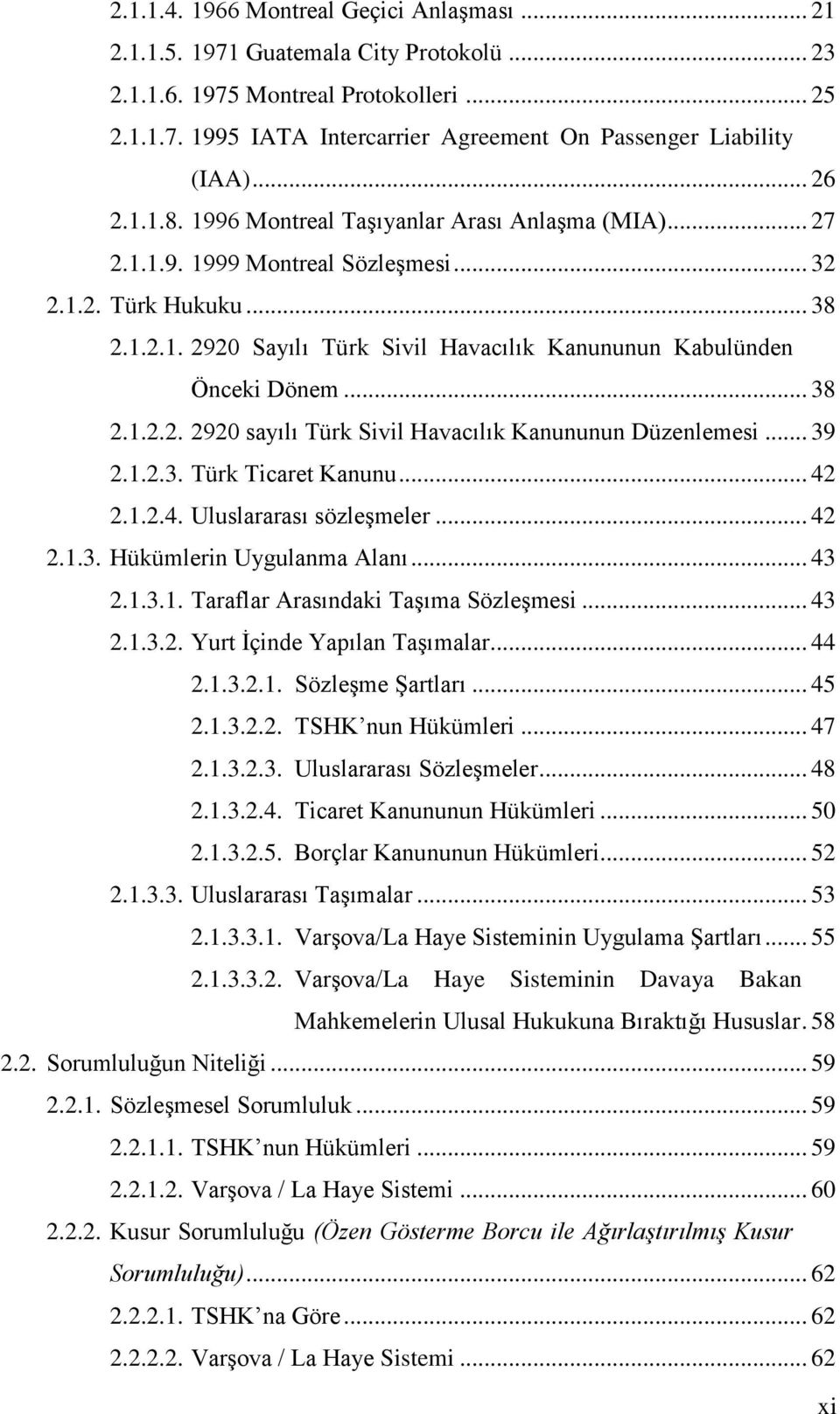 .. 38 2.1.2.2. 2920 sayılı Türk Sivil Havacılık Kanununun Düzenlemesi... 39 2.1.2.3. Türk Ticaret Kanunu... 42 2.1.2.4. Uluslararası sözleģmeler... 42 2.1.3. Hükümlerin Uygulanma Alanı... 43 2.1.3.1. Taraflar Arasındaki TaĢıma SözleĢmesi.